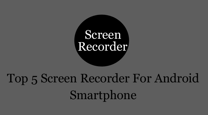 Top 5 screen recorder for android smartphone